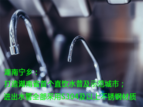 湖南宁乡：打造湖南省首个直饮水普及示范城市；进出水管全部采用S304及以上不锈钢材质